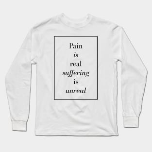 Pain is real suffering is unreal - Spiritual Quote Long Sleeve T-Shirt